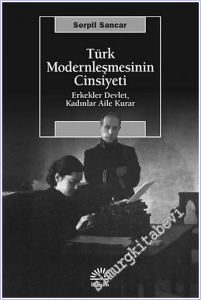 Türk Modernleşmesinin Cinsiyeti: Erkekler Devlet, Kadınlar Aile Kurar -        2012