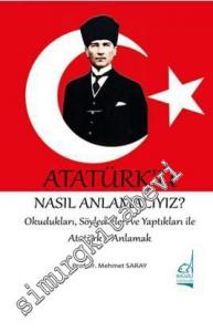 Atatürk'ü Nasıl Anlamalıyız? Okudukları, Söyledikleri ve Yaptıkları ile Atatürk'ü Anlamak -