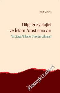 Bilgi Sosyolojisi ve İslam Araştırmaları: Bir Sosyal Bilimler Felsefesi Çalışması -