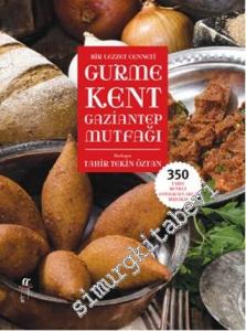 Bir Lezzet Cenneti Gurme Kent Gaziantep Mutfağı: 350 Tarif Renkli Fotoğraflarla Birlikte -