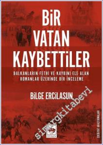 Bir Vatan Kaybettiler : Balkanların Fethi ve Kaybını Ele Alan Romanlar Üzerinde Bir İnceleme -        2020