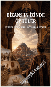 Bizans'ın İzinde Öyküler : Küller Mozaikler Hatıralar Seçkisi -