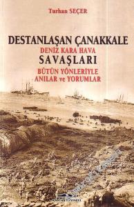 Destanlaşan Çanakkale: Deniz Kara Hava Savaşları - Bütün Yönleriyle Anılar ve Yorumlar -