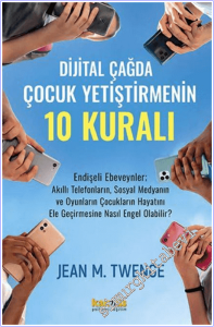 Dijital Çağda  Çocuk Yetiştirmenin 10 Kuralı: Endişeli Ebeveynler; Akıllı Telefonların, Sosyal Medyanın ve Oyunların Çocuklarının Hayatını Ele Geçirmesine Nasıl Engel Olabilir? -