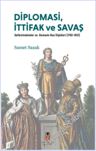 Diplomasi, İttifak ve Savaş: Sefaretnameler Ve Osmanlı-Rus İlişkileri (1792-1812) -        2025