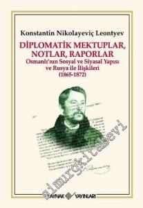 Diplomatik Mektuplar Notlar, Raporlar: Osmanlı'nın Sosyal ve Siyasi Yapısı ve Rusya ile İlişkileri 1865 - 1872 -
