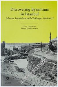 Discovering Byzantium in Istanbul: Scholars Institutions and Challenges 1800 – 1955 -        2022