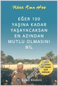 Eğer 100 Yaşına Kadar Yaşayacaksan En Azından Mutlu Olmasını Bil : Uzun ve Keyifli Bir Yaşam İçin Dersler -        2025