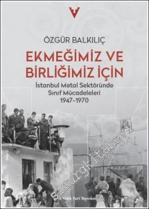 Ekmeğimiz ve Birliğimiz İçin : İstanbul Metal Sektöründe Sınıf Mücadeleleri (1947 - 1970) -        2024
