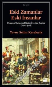 Eski Zamanlar Eski İnsanlar: Osmanlı Toplumsal Tarihi Üzerine Yazılar (1876-1926) -