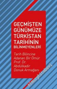 Geçmişten Günümüze Türkistan Tarihinin Bilinmeyenleri - Tarih Bilincine Adanan Bir Ömür Prof. Dr. Abdülkadir Donuk Armağanı -