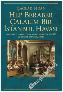 Hep Beraber Çalalım Bir İstanbul Havası : Osmanlı İstanbulu'nda Kahvehanenin Müziği ve Sosyal Topoğrafyası -        2026