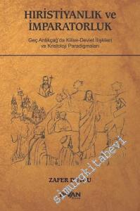 Hıristiyanlık ve İmparatorluk: Geç Antikçağ'da Kilise Devlet İlişkileri ve Kristoloji Paradigmaları -