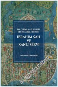 İbrahim Şah ve Kanlı Servi : 17. Yüzyıla Ait Realist Bir İstanbul Hikayesi - İnceleme Metin Çeviri Dizin Tıpkıbasım -        2022