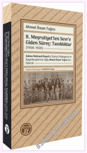 II. Meşrutiyet'ten Sevr'e Giden Süreç: Tanıklıklar (1908–1920) - Sultan Mehmed Reşad'ın Üçüncü Mabeyncisi ve Kayınbiraderinin Oğlu Ahmet İhsan Tuğcu'nun Hatıratı -