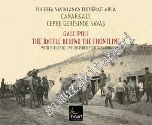 İlk Defa Yayınlanan Fotoğraflarla Çanakkale Cephe Gerisinde Savaş = Gallipoli The Battle Behind The Frontline With Hitherto Unpublished Photographs -