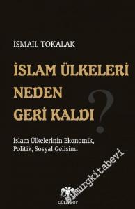 İslâm Ülkeleri Neden Geri Kaldı?: İslam Ülkelerinin Ekonomik, Politik, Sosyal Gelişimi -