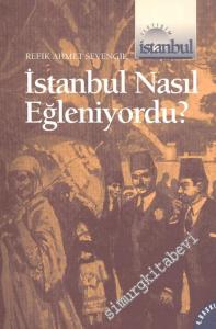 İstanbul Nasıl Eğleniyordu - 1453'ten 1927'ye kadar -