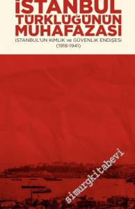 İstanbul Türklüğünün Muhafazası : İstanbul'un Kimlik ve Güvenlik Endişesi 1918 - 1941 -