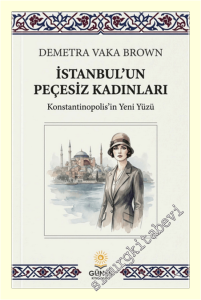 İstanbul'un Peçesiz Kadınları : Konstantinopolis'in Yeni Yüzyü -