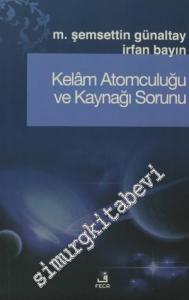 Kelam Atomculuğu ve Kaynağı Sorunu: Kelam Atomculuğunun Kaynağı ve Antikçağ Atom Teorileri ile Benzerlikleri Sorunu -