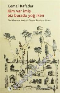 Kim Var İmiş Biz Burada Yoğ İken - Dört Osmanlı: Yeniçeri, Tüccar, Derviş ve Hatun  -