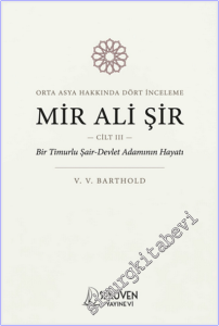 Mir Ali Şir : Orta Asya Tarihi Üzerine İnceleme - Cilt 3 - Bir Timurlu Şair-Devlet Adamının Hayatı -