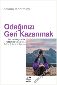 Odağınızı Geri Kazanmak : Dikkat Dağıtıcılar Çağında Odağınıza Sahip Çıkma Kılavuzu -
