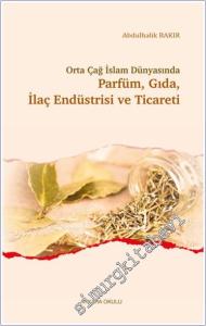 Orta Çağ İslam Dünyasında Parfüm, Gıda, İlaç Endüstrisi ve Ticareti -        2023