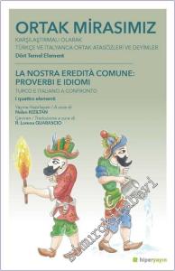 Ortak Mirasımız : Karşılaştırmalı Olarak Türkçe ve İtalyanca Ortak Atasözleri ve Deyimler - Dört Temel Element =  La Nostra Eredita Comune: Proverbi E Idiomi - Turco e Italiano a Confronto - I Quattro Elementi -        2019