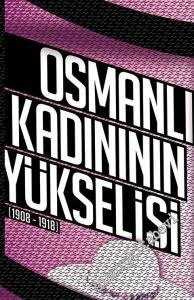 Osmanlı Kadınının Yükselişi 1908 - 1918 -