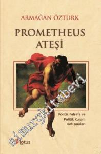 Prometheus Ateşi: Politik Felsefe ve Politik Kuram Tartışmaları -