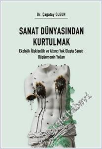 Sanat Dünyasından Kurtulmak : Ekolojik İlişkisellik ve Altıncı Yok Oluş Oluşta Sanatı Düşünmenin Yolları -        2025