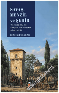 Savaş Menzil ve Şehir : 1768-1774 Osmanlı-Rus Savaşı'nda Türk Ordusunun Edirne Lojistiği -