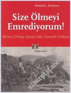 Size Ölmeyi Emrediyorum: Birinci Dünya Savaşı'nda Osmanlı Ordusu  -        2017