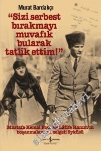 Sizi Serbest Bırakmayı Muvafik Bularak Tatlik Ettim : Mustafa Kemal Paşa İle Latife Hanım'ın Boşanmalarının Belgeli Öyküsü -