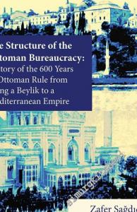 The Structure of The Ottoman Bureaucracy: History of the 600 Years of Ottoman Rule From Being a Beylik to a Mediterranean Empire -
