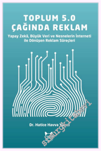 Toplum 5.0 Çağında Reklam : Yapay Zeka Büyük Veri ve Nesnelerin İnterneti ile Dönüşen Reklam Süreçleri -