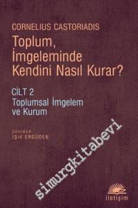 Toplum İmgeleminde Kendini Nasıl Kurar  - Cilt 2: Toplumsal İmgelem ve Kurum -
