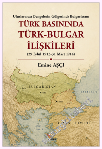 Türk Basınında Türk-Bulgar İlişkileri : Uluslararası Dengelerin Gölgesinde Bulgaristan (29 Eylül 1913-31 Mart 1914) -         2026