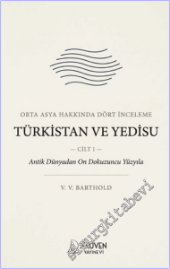 Türkistan ve Yedisu Tarihi : Orta Asya Hakkında Dört İnceleme - Cilt I : Antik Dünyadan On Dokuzuncu Yüzyıla -