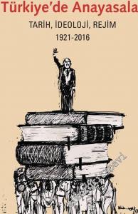 Türkiye'de Anayasalar: Tarih, İdeoloji, Rejim 1921 - 2016 -        2016