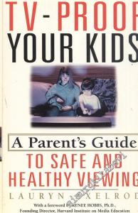 Tv-Proof Your Kids: A Parent's Guide to Safe and Healthy Viewing -