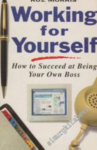 Working For Yourself: How To Succeed At Being Your Own Boss -