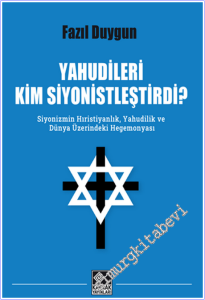 Yahudileri Kim Siyonistleştirdi : Siyonizmim Hıristiyanlık, Yahudilik ve Dünya Üzerindeki Hegemonyası -