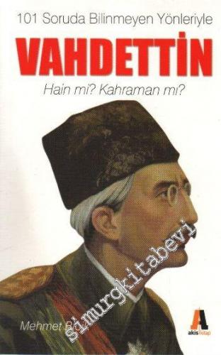 101 Soruda Bilinmeyen Yönleriyle Vahdettin: Hain mi? Kahraman mı? -