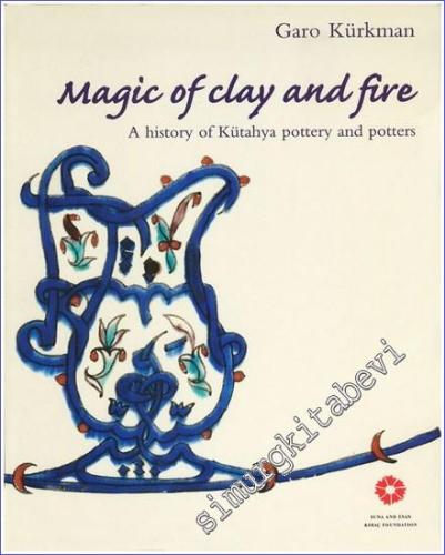 Magic of Clay and Fire: A History of Kütahya Pottery and Potters