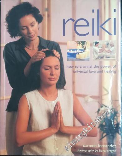 Reiki: How to Channel the Power of Universal Love and Healing