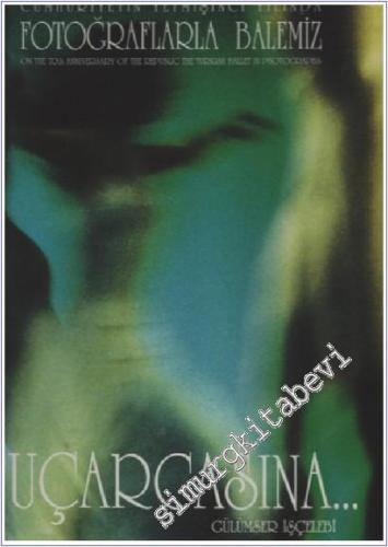 Cumhuriyetin Yetmişinci Yılında Fotoğraflarla Balemiz: Uçarcasına...  = On the 70th Anniversary of the Republic the Turkish Ballet in Photographs Uçarcasına... CİLTLİ -        1993
