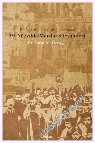 19. Yüzyılda Mardin Süryanileri: Bir Yüzyıl Bir Sancak Bir Cemaat -